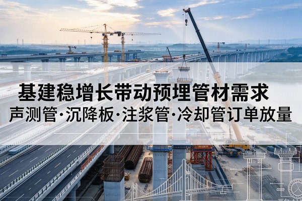 福山基建稳增长带动预埋监测管材需求,声测管、沉降板、注浆管订单持续放量