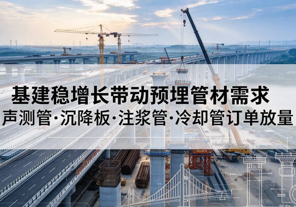 福山基建稳增长带动预埋监测管材需求，声测管、沉降板、注浆管订单持续放量